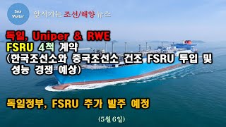 독일 Uniper amp RWE FSRU 4척 계약 한국조선소와 중국조선소 건조 FSRU 투입 및 성능 경쟁 예상  독일정부 FSRU 추가 발주 예정 [upl. by Mcdowell]