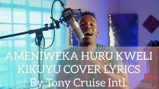 AMENIWEKA HURU KIKUYU COVER LYRICSby TONY CRUISE INTERNATIONAL Must watch📌📍 [upl. by Eatnad]