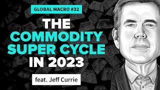 The Commodity Super Cycle in 2023  Jeff Currie  Global Macro 32 [upl. by Seamus]