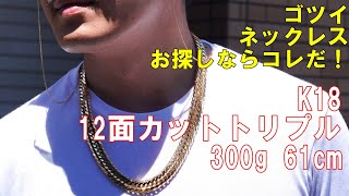 K18 12面カットトリプル 300g 61cm 重量級ネックレス！幅と立体感、密度のあるゴツイ系ネックレスがこれです！ [upl. by Huxley]