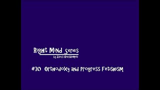 Right Mind 30 Orthodoxy and Progress Fetishism [upl. by Godber]