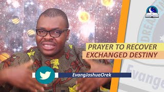 PRAYER TO RECOVER EXCHANGED DESTINY  Evangelist Joshua Orekhie [upl. by Enyleve931]