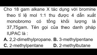 Cho 18 gam alkane X tác dụng với bromine theo tỉ lệ mol 11 thu được 4 dẫn xuất monobromo có tổng kh [upl. by Ailefo855]