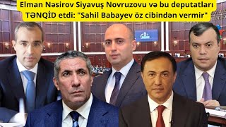 Elman Nəsirov Siyavuş Novruzovu və bu deputatları TƏNQİD etdi quotSahil Babayev öz cibindən vermirquot [upl. by Ynaffat]