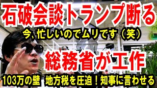 【石破会談 トランプ断る】いきなり外交大ピンチ【総務省が工作】103万の壁は地方税を圧迫！と知事会に提言 [upl. by Ennahtebazile]