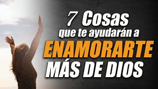 7 COSAS que te ayudarán a ENAMORARTE más de DIOS  ENAMÓRATE más de DIOS [upl. by Anyrb]