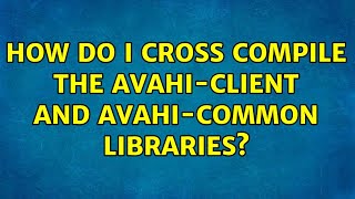 How do I cross compile the avahiclient and avahicommon libraries [upl. by Ahselef]