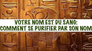 VOTRE NOM EST DU SANG COMMENT SE PURIFIER PAR SON NOM amp SON PRÉNOM LE SECRET DU NOM [upl. by Yeliah440]