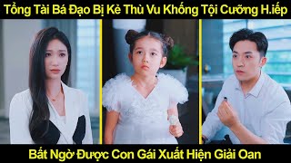 Tổng Tài Bá Đạo Bị Kẻ Thù Vu Khống Tội Cưỡng Hiếp Bất Ngờ Được Con Gái Xuất Hiện Giải Oan [upl. by Huey]