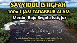 SAYYIDUL ISTIGFAR MERDU 100 KALI 1 JAM NONSTOP TADABBUR ALAM  Raja Segala Istigfar [upl. by Neveda763]