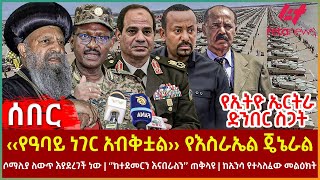 Ethiopia  ‹‹የዓባይ ነገር አብቅቷል›› የእስራኤል ጄኔራል፣ የኢትዮ ኤርትራ ድንበር ስጋት፣ የሶማሊያ ለውጥ፣ ‘’ከተደመርን እናበራለን’’ ጠቅላዩ [upl. by Sirapal]