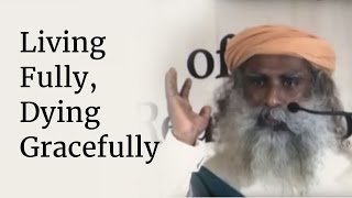 Living Fully Dying Gracefully  Sadhguru [upl. by Eastman]