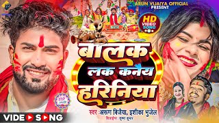 बालक लक कनैय हरिनिया  Arun Vijaiya  Ishika Bhujel New Maithili Holi Song 2024  HOLI SPECIAL [upl. by Eisserc]