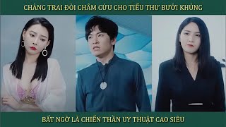 Chàng trai đòi châm cứu chỗ kín cho tiểu thư bưởi khủng bất ngờ là Chiến Thần y thuật cao siêu [upl. by Nosyd]