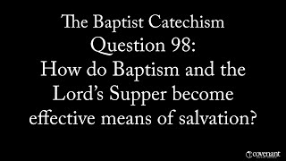 Baptist Catechism Q98 How do Baptism and the Lord’s Supper become effective means of Salvation [upl. by Falda910]