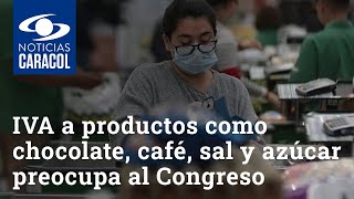 Subir IVA a productos como chocolate café sal y azúcar preocupa al Congreso [upl. by Scharf]