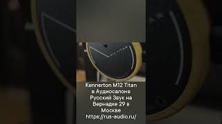 Kennerton M12 Titan в Аудиосалоне Русский Звук на Вернадке 29 в Москве httpsrusaudioru [upl. by Annoval]