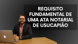 REQUISITO FUNDAMENTAL DE UMA ATA NOTARIAL DE USUCAPIÃO [upl. by Vasilek]