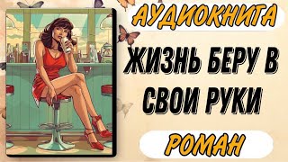 Аудиокнига РОМАН ЖИЗНЬ БЕРУ В СВОИ РУКИ [upl. by Dallman]