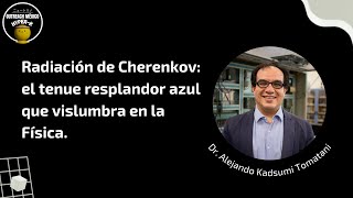 Radiación de Cherenkov el tenue resplandor azul que vislumbra en la Física  Dr Alejandro Kadsumi [upl. by Milewski]