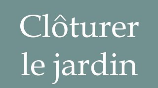 How to Pronounce Clôturer le jardin Fence the garden Correctly in French [upl. by Snave]