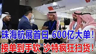 珠海航展首日 600亿大单！接单到手软 ！沙特疯狂扫货！ [upl. by Plunkett]