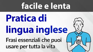 Pratica di lingua inglese facile e lenta — Frasi essenziali che puoi usare per tutta la vita [upl. by Notnil323]