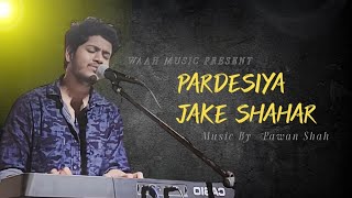 Pardesiya Jake Shehar  official song  Pawan Shah  Waah Music [upl. by Ellinej]