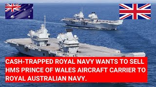 CASHTRAPPED ROYALNAVY WANTS TO SELL HMS PRINCE OF WALES AIRCRAFT CARRIER TO ROYAL AUSTRALIAN NAVY [upl. by Anujra]