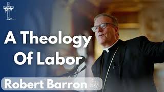 A Theology Of Labor  Bishop Robert Barron [upl. by Ydahs]