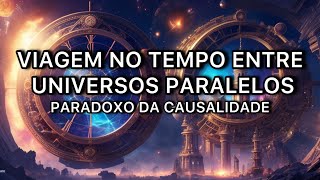 Viagens no Tempo e os Mistérios dos Universos Paralelos  Paradoxo da Causalidade [upl. by Annahvas]