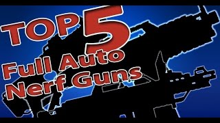 TOP 5 FULL AUTO NERF GUNS [upl. by Ealasaid]