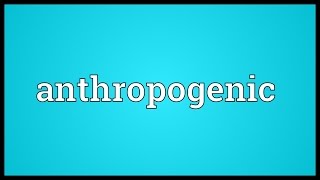 Anthropogenic Meaning [upl. by Etakyram381]