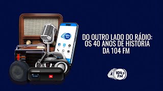 Do outro lado do Rádio  Os 40 Anos da 104 FM  Documentário [upl. by Abbott]