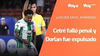 ¡LOCURA EN EL ATANASIO Edwuin Cetré erró penal en Medellín y Dorlan Pabón fue expulsado en Nacional [upl. by Leela]