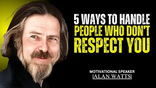 5 WAYS TO HANDLE PEOPLE WHO DONT RESPECT YOU  BEST MOTIVATIONAL SPEECH BY ALAN WATTS [upl. by Ainot]