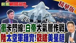 衝卡門線白帝大氣層作戰 陸太空軍錘實戳瞎美星鏈｜【前進戰略高地】精華版全球大視野GlobalVision [upl. by Bea823]