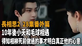 《長相思2》28集番外篇，10年後小夭和毛球相遇，得知相柳死前做過的事，才明白他真正的心意！長相思楊紫張晚意鄧為代露娃王弘毅王禛檀健次史記有料 [upl. by Aiem]