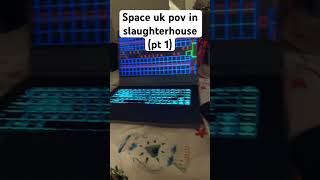 Space uk pov in slaughterhouse pt 1 cringyalert [upl. by Enelia]