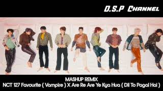 NCT 127 Favourite  Vampire  X Are Re Are Ye Kya Hua  Dil To Pagal Hai  Mashup Remix [upl. by Hutchinson]