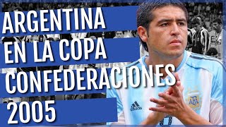 ARGENTINA EN LA COPA CONFEDERACIONES 2005 El peor desenlace posible para una selección que ilusionó [upl. by Paul546]