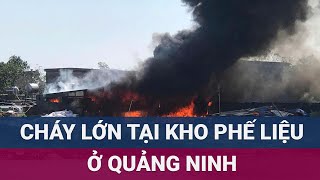 Cháy kho phế liệu ở Quảng Ninh cột khói đen nghịt trời  VTC Now [upl. by Gamber]