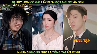 Bị hủy hôn cô gái lấy bừa một người ăn xin nhưng không ngờ là tổng tài ẩn mình [upl. by Natty]