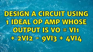 Design a circuit using 1 ideal op amp whose output is Vo  VI1  2Vi2  9VI3  4Vi4 2 Solutions [upl. by Gilberta317]