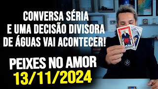 CONVERSA SÉRIA E UMA DECISÃO DIVISORA DE ÁGUAS VAI ACONTECER PEIXES NO AMOR  QUARTA 13112024 ❤️ [upl. by Plafker]