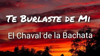 El Chaval de la Bachata  Te Burlaste de Mi Letras [upl. by Yevre]