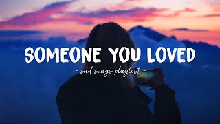 Someone You Loved ♫ Sad songs playlist for broken hearts  Depressing Songs That Will Make You Cry [upl. by Teddi173]