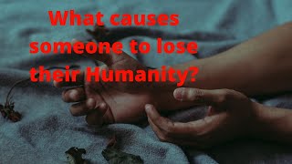 What can cause someone to lose their Humanity [upl. by Jorge504]