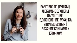 РАЗГОВОР ПО ДУШАМ  ЛЮБИМЫЕ БЛОГЕРЫ НА YOUTUBE ВДОХНОЕНИЕ  МУЗЫКА И ПУТЕШЕСТВИЯ [upl. by Atinnod]