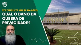 STJ decide que MULTA da LGPD só vale se COMPROVAR DANO mas QUAL o DANO da QUEBRA de PRIVACIDADE [upl. by Marchak712]